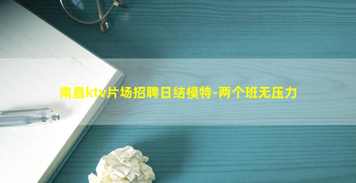 南昌ktv片场招聘日结模特-两个班无压力